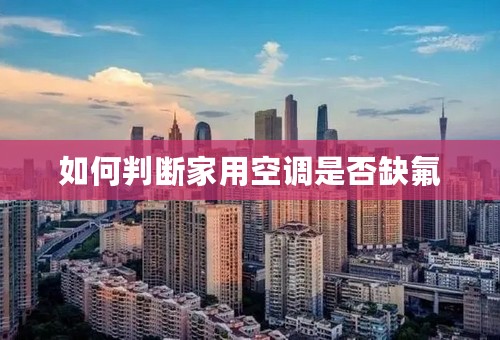 如何判断家用空调是否缺氟