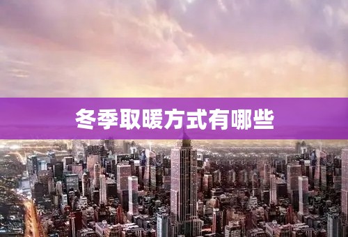 冬季取暖方式有哪些
