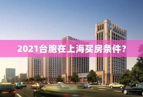 2021台胞在上海买房条件？
