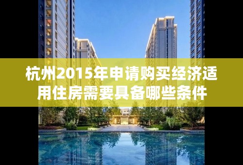 杭州2015年申请购买经济适用住房需要具备哪些条件