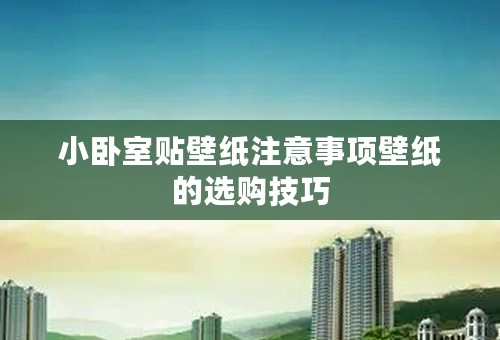 小卧室贴壁纸注意事项壁纸的选购技巧