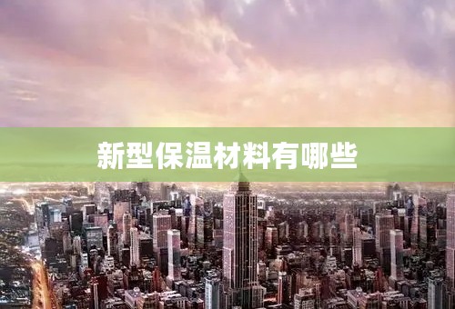新型保温材料有哪些