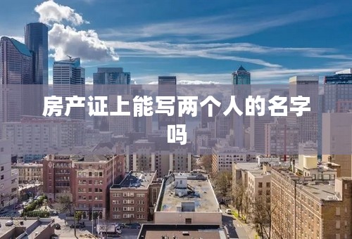房产证上能写两个人的名字吗