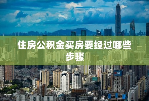 住房公积金买房要经过哪些步骤