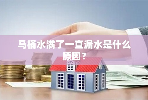 马桶水满了一直漏水是什么原因？