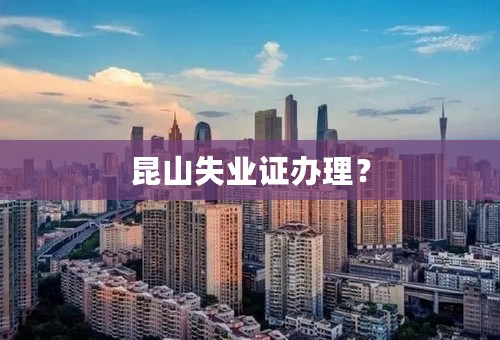 昆山失业证办理？