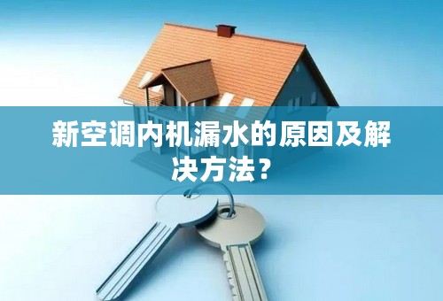 新空调内机漏水的原因及解决方法？