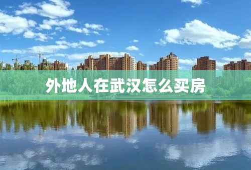 外地人在武汉怎么买房