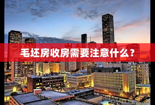 毛坯房收房需要注意什么？