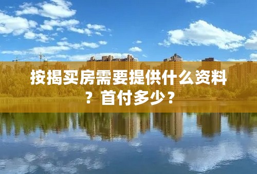 按揭买房需要提供什么资料？首付多少？