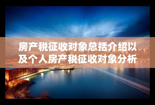 房产税征收对象总括介绍以及个人房产税征收对象分析