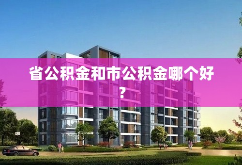 省公积金和市公积金哪个好？