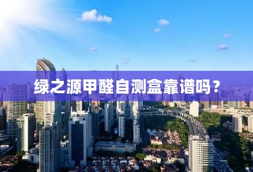 绿之源甲醛自测盒靠谱吗？