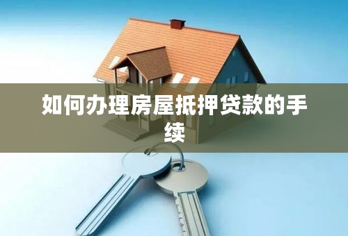 如何办理房屋抵押贷款的手续