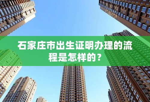 石家庄市出生证明办理的流程是怎样的？