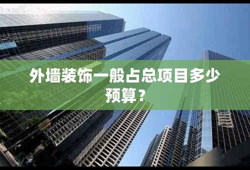 外墙装饰一般占总项目多少预算？