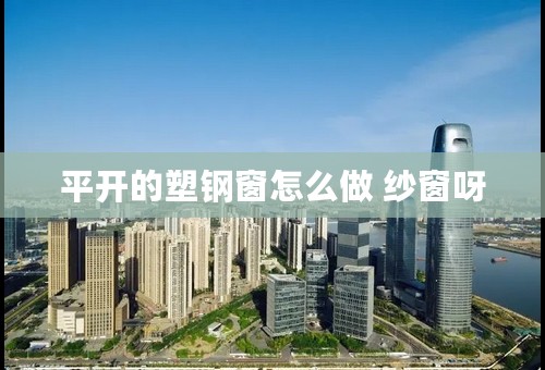 平开的塑钢窗怎么做 纱窗呀