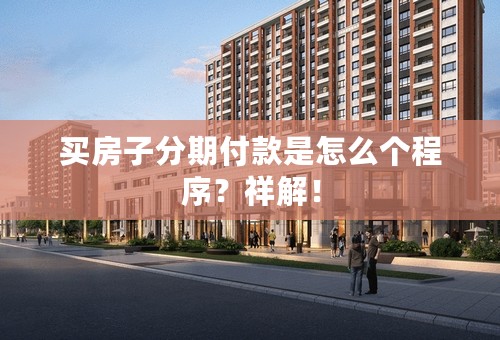 买房子分期付款是怎么个程序？祥解！