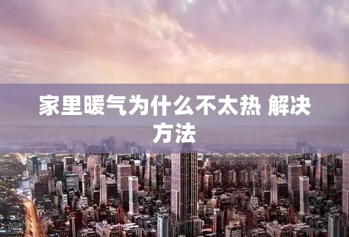 家里暖气为什么不太热 解决方法
