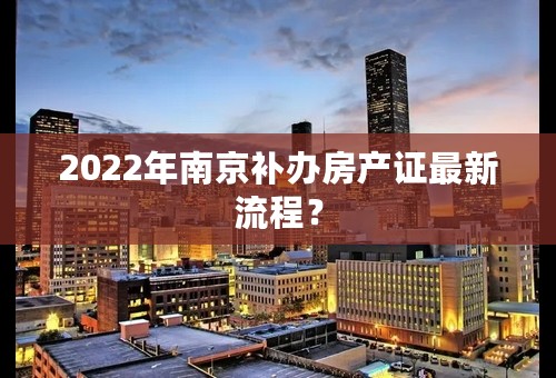 2022年南京补办房产证最新流程？