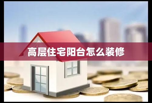 高层住宅阳台怎么装修