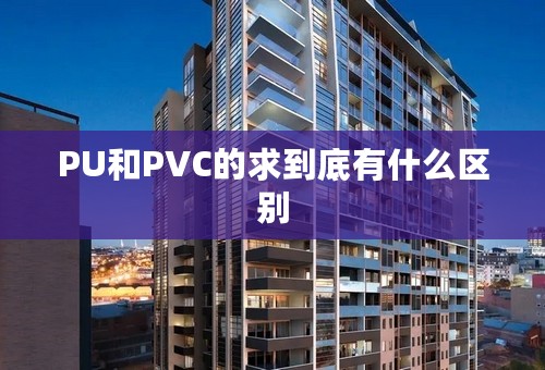 PU和PVC的求到底有什么区别