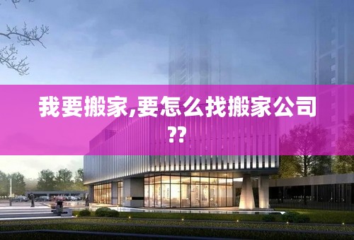 我要搬家,要怎么找搬家公司??