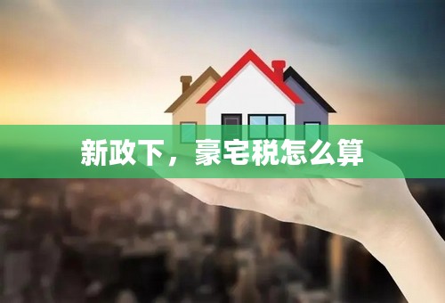 新政下，豪宅税怎么算