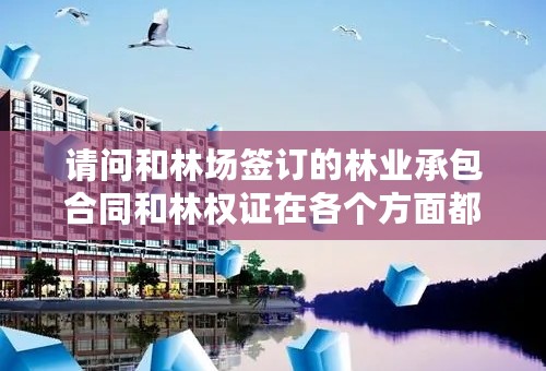 请问和林场签订的林业承包合同和林权证在各个方面都有什么区别