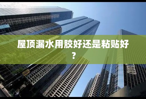屋顶漏水用胶好还是粘贴好？