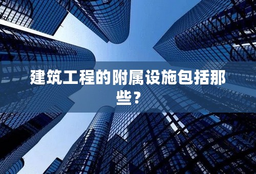 建筑工程的附属设施包括那些？