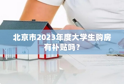 北京市2023年度大学生购房有补贴吗？