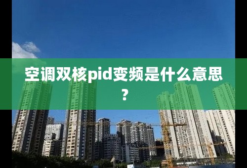 空调双核pid变频是什么意思？