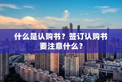 什么是认购书？签订认购书要注意什么？