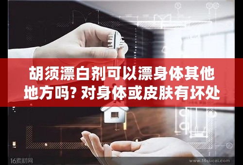 胡须漂白剂可以漂身体其他地方吗? 对身体或皮肤有坏处吗？