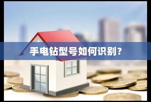 手电钻型号如何识别？