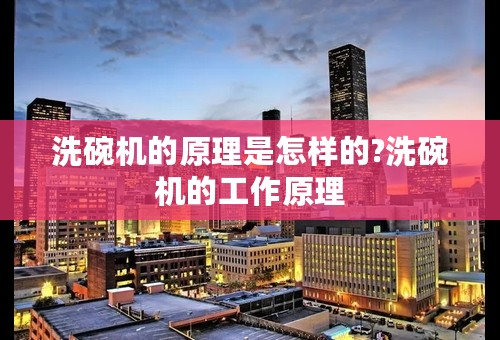 洗碗机的原理是怎样的?洗碗机的工作原理