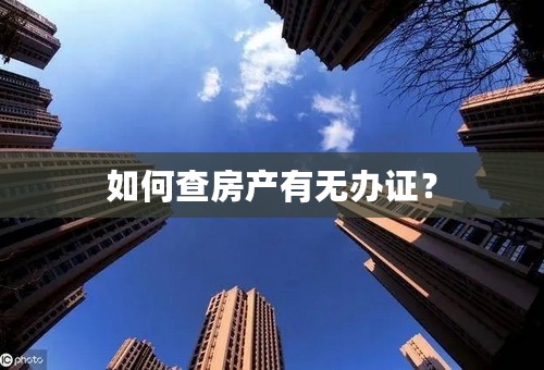 如何查房产有无办证？