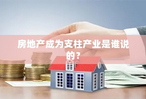 房地产成为支柱产业是谁说的？