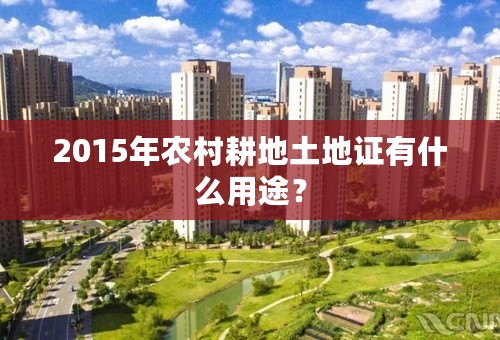 2015年农村耕地土地证有什么用途？