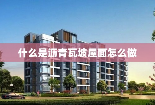 什么是沥青瓦坡屋面怎么做