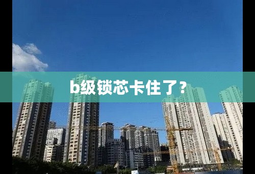 b级锁芯卡住了？