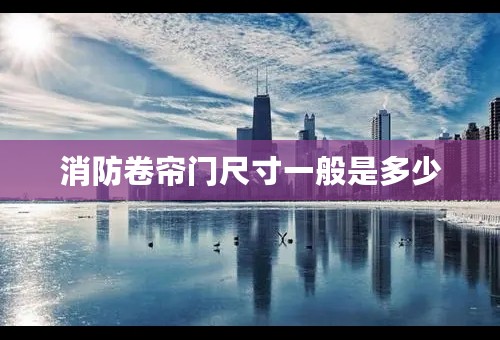 消防卷帘门尺寸一般是多少