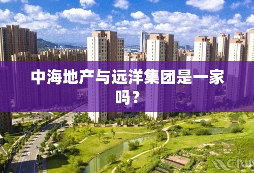 中海地产与远洋集团是一家吗？
