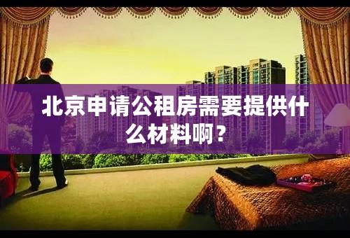北京申请公租房需要提供什么材料啊？