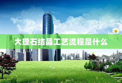大理石结晶工艺流程是什么
