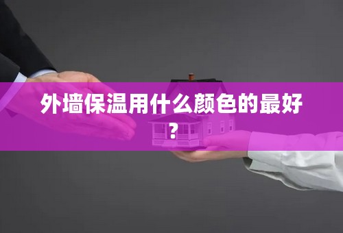 外墙保温用什么颜色的最好？