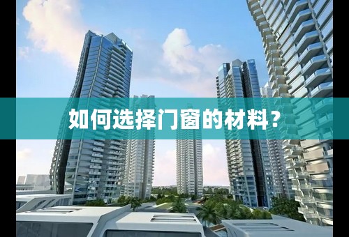 如何选择门窗的材料？