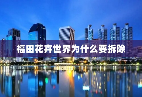福田花卉世界为什么要拆除
