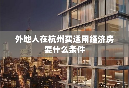 外地人在杭州买适用经济房要什么条件